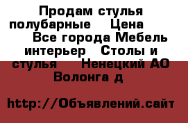 Продам стулья полубарные  › Цена ­ 13 000 - Все города Мебель, интерьер » Столы и стулья   . Ненецкий АО,Волонга д.